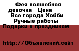 Фея-волшебная девочка › Цена ­ 550 - Все города Хобби. Ручные работы » Подарки к праздникам   